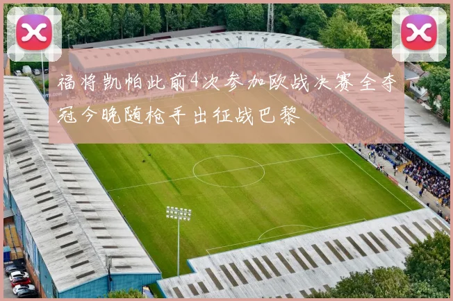 福将凯帕此前4次参加欧战决赛全夺冠今晚随枪手出征战巴黎