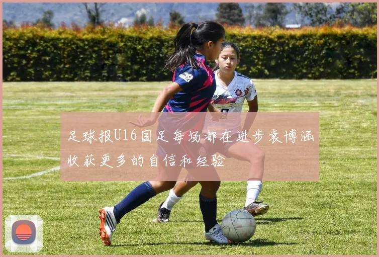 足球报U16国足每场都在进步袁博涵收获更多的自信和经验
